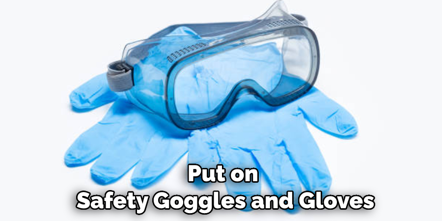 Put on Safety Goggles and Gloves