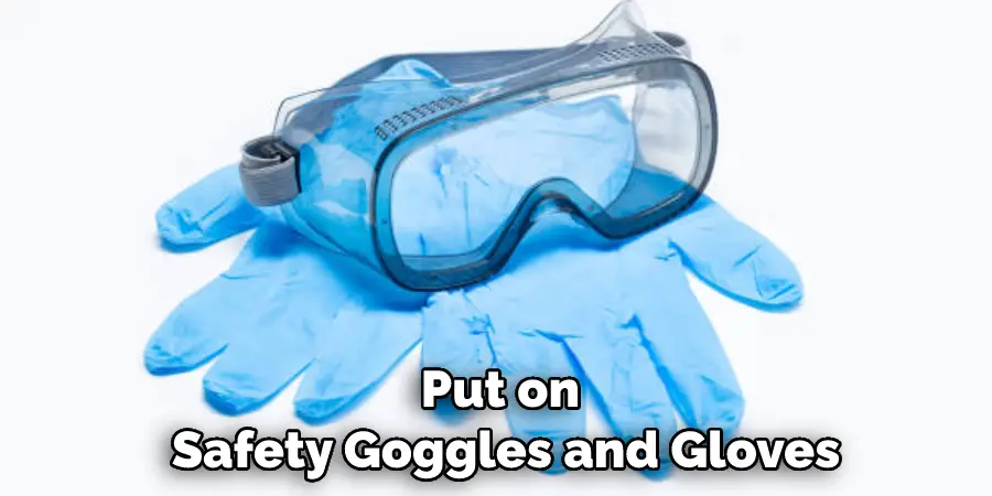 Put on Safety Goggles and Gloves