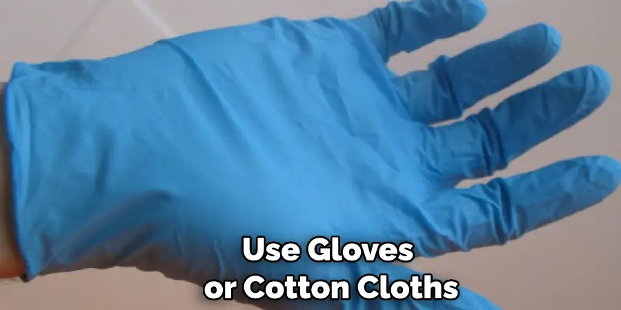 Use Gloves or Cotton Cloths