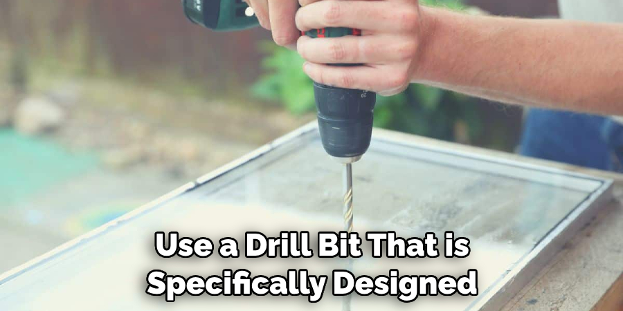 Use a Drill Bit That is Specifically Designed