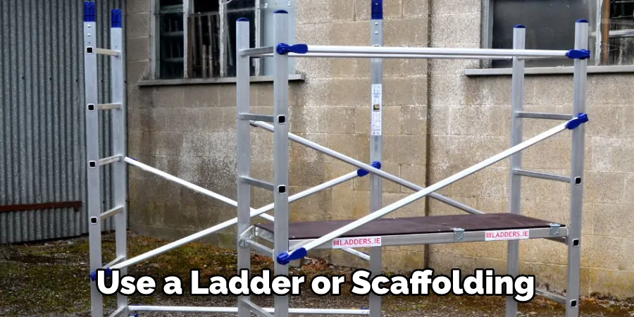 Use a Ladder or Scaffolding