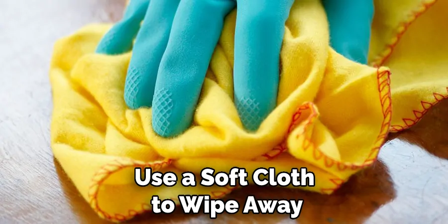 Use a Soft Cloth to Wipe Away