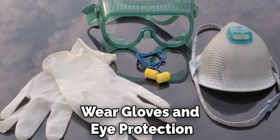 Wear Gloves and Eye Protection