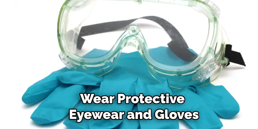 Wear protective eyewear and gloves