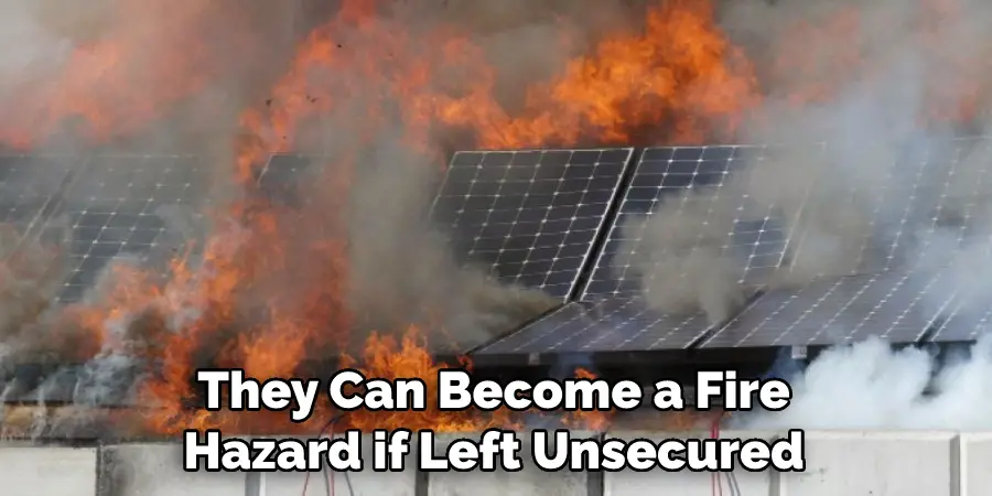 They Can Become a Fire Hazard if Left Unsecured