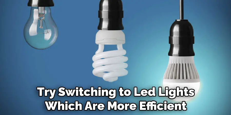 Try Switching to Led Lights Which Are More Efficient