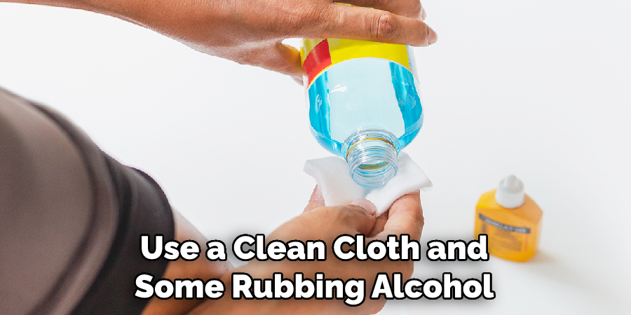 Use a Clean Cloth and Some Rubbing Alcohol
