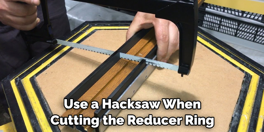Use a Hacksaw When Cutting the Reducer Ring
