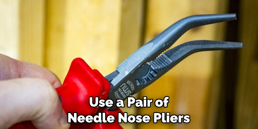 Use a Pair of Needle Nose Pliers