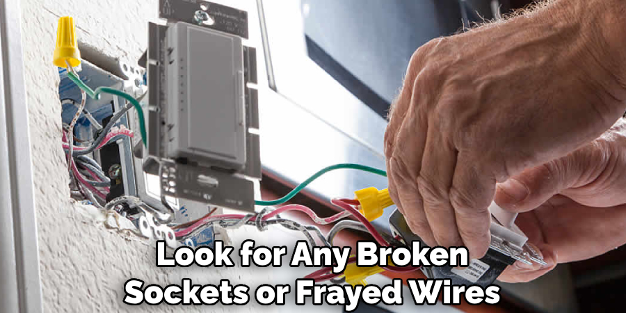 Look for Any Broken Sockets or Frayed Wires