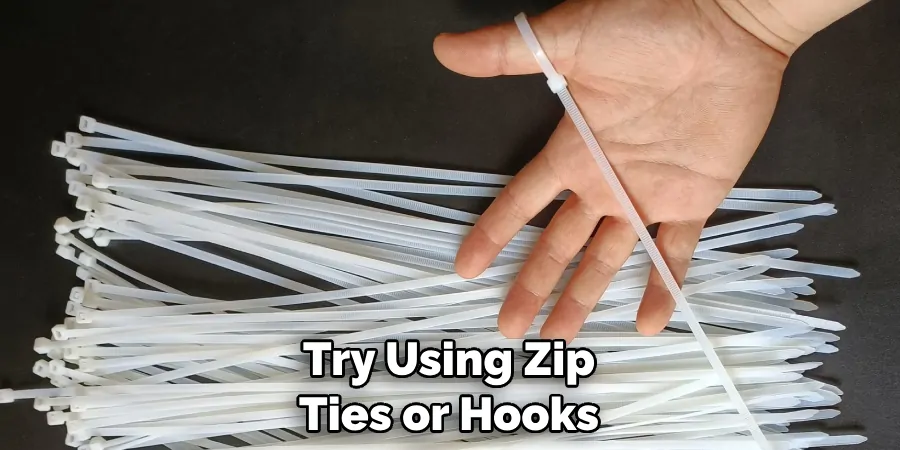 Try Using Zip Ties or Hooks