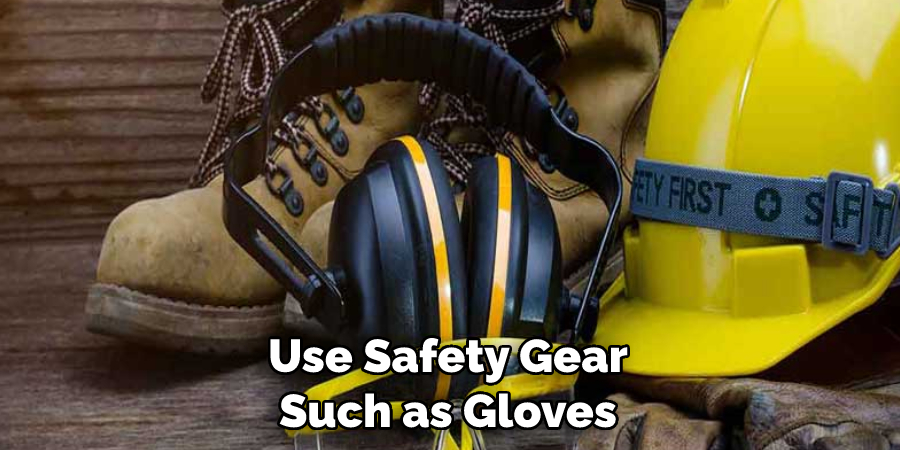 Use Safety Gear Such as Gloves