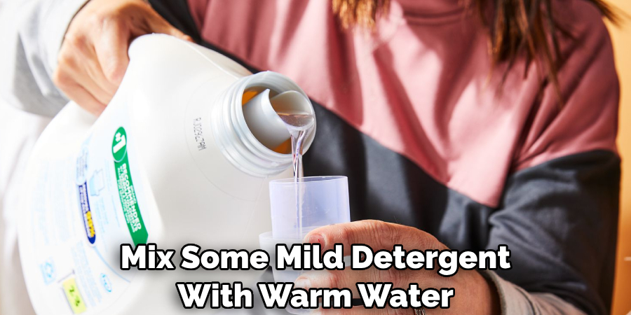 Mix Some Mild Detergent With Warm Water