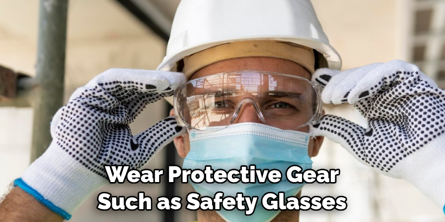 Wear Protective Gear Such as Safety Glasses