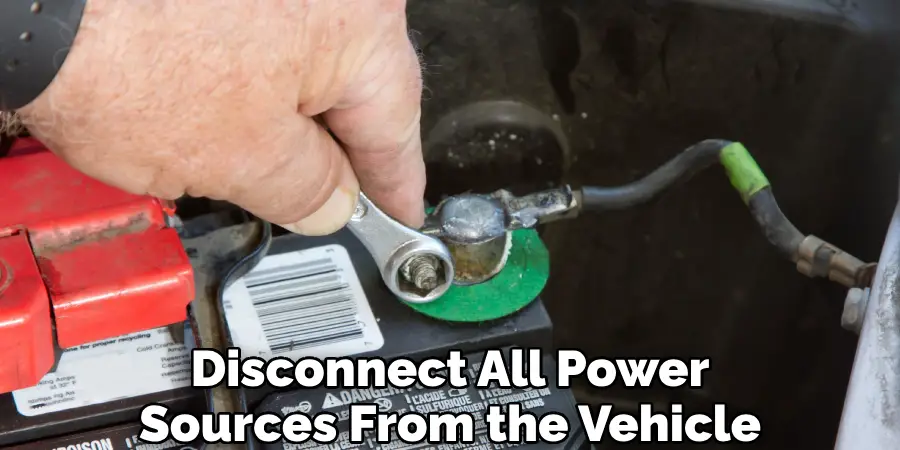 Disconnect All Power Sources From the Vehicle