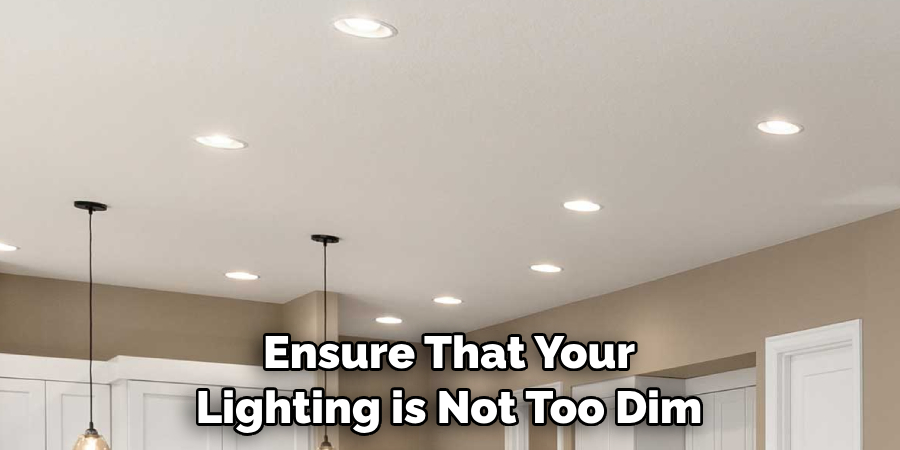 Ensure That Your Lighting is Not Too Dim