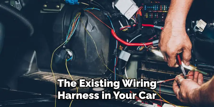 The Existing Wiring Harness in Your Car