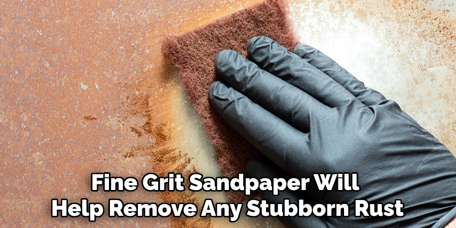 Fine Grit Sandpaper Will Help Remove Any Stubborn Rust