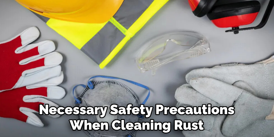 Necessary Safety Precautions When Cleaning Rust