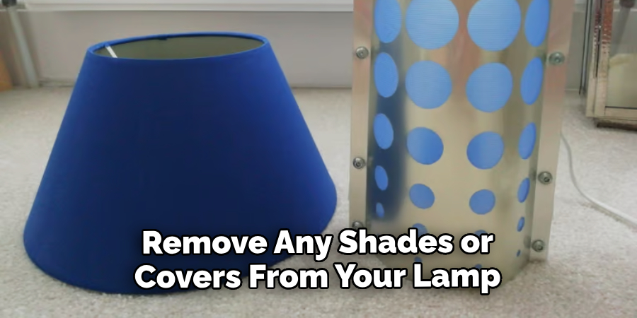 Remove Any Shades or Covers From Your Lamp