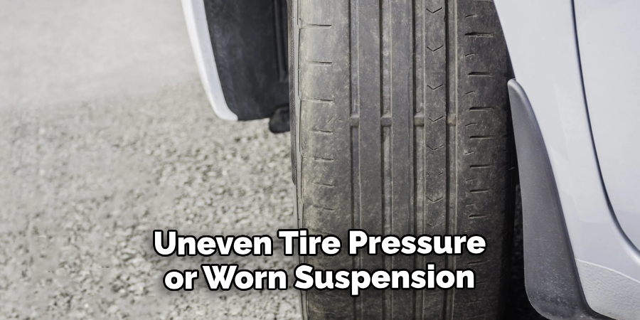 Uneven Tire Pressure or Worn Suspension