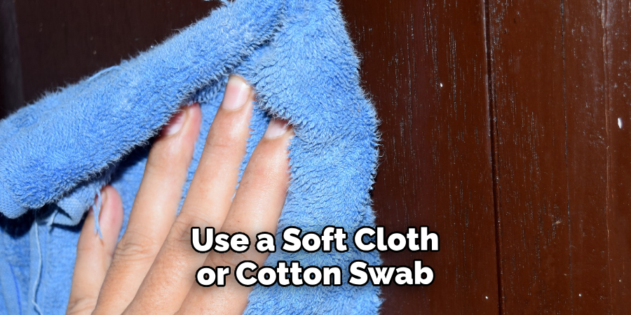 Use a Soft Cloth or Cotton Swab