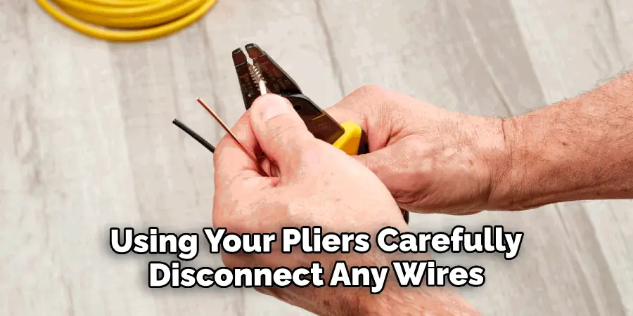 Using Your Pliers Carefully Disconnect Any Wires