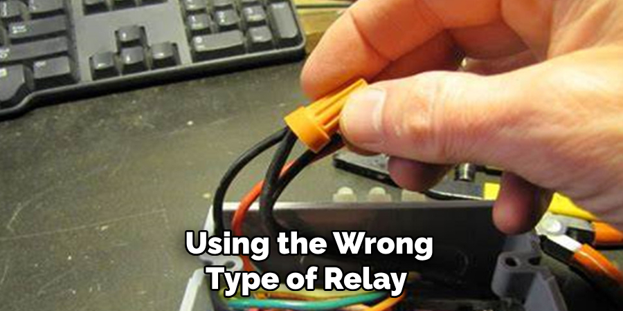 Using the Wrong Type of Relay 
