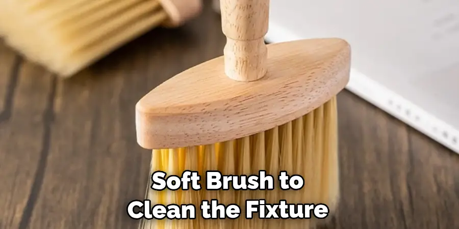 Soft Brush to Clean the Fixture 