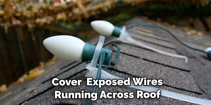 Cover Any Exposed Wires Running Across Roof 