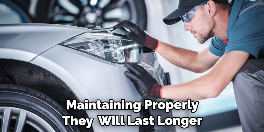 Maintaining Them Properly Will Ensure They Last Longer