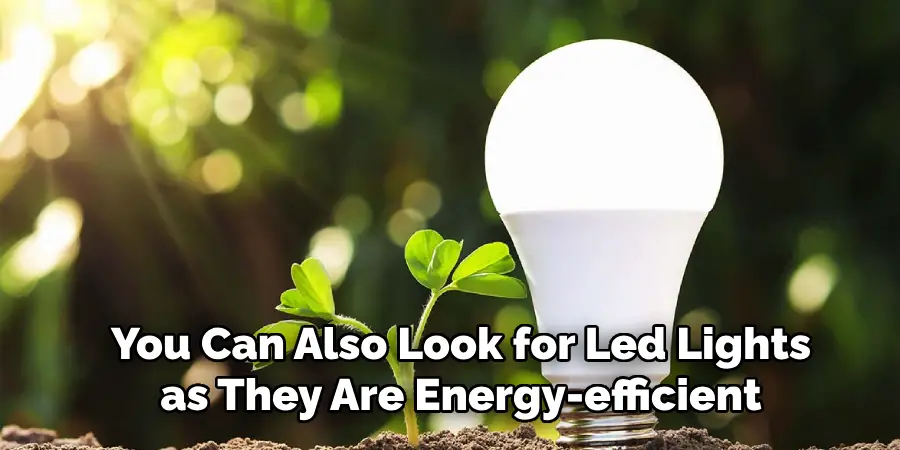 You Can Also Look for Led Lights as They Are Energy-efficient