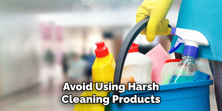 Avoid Using Harsh Cleaning Products