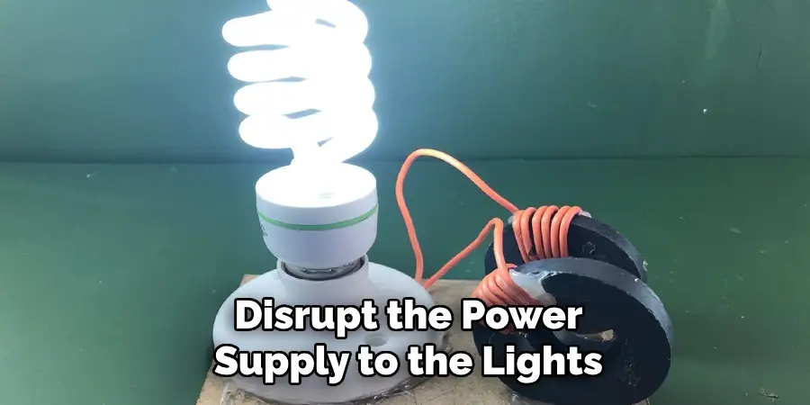 Disrupt the Power Supply to the Lights