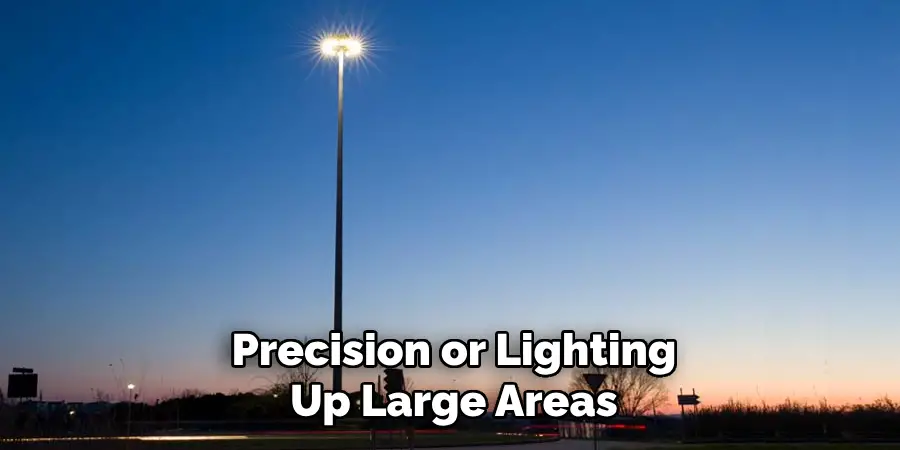 Precision or Lighting Up Large Areas