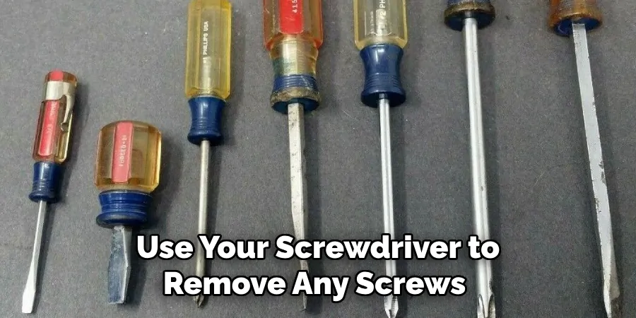 Use Your Screwdriver to Remove Any Screws 