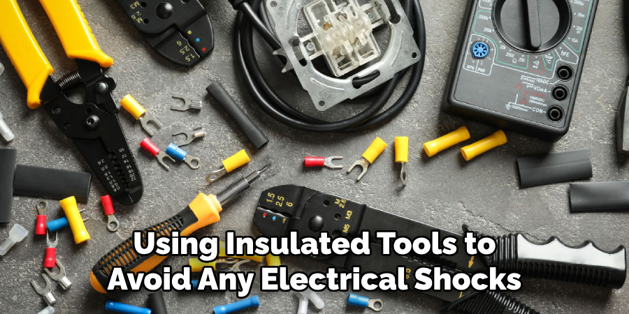 Using Insulated Tools to Avoid Any Electrical Shocks