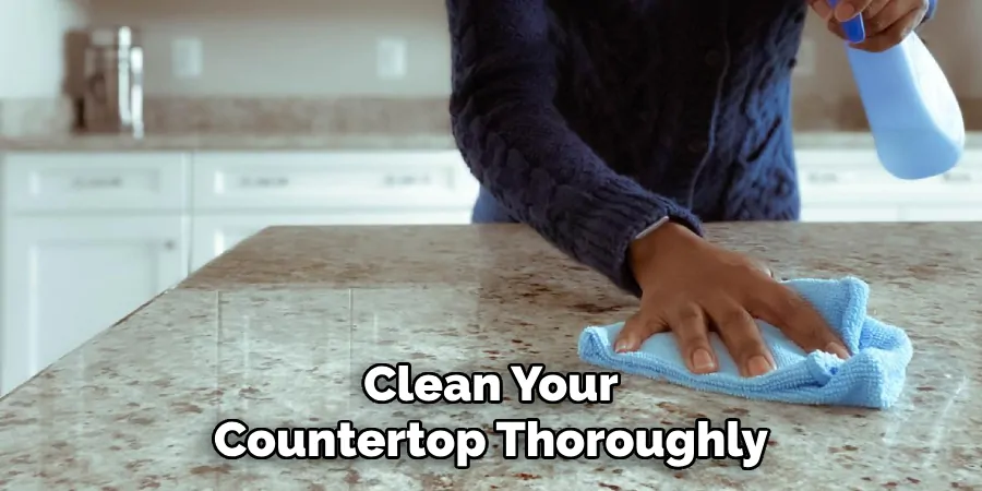 Clean Your Countertop Thoroughly