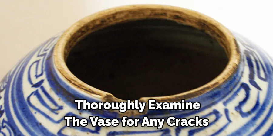 Thoroughly Examine The Vase for Any Cracks