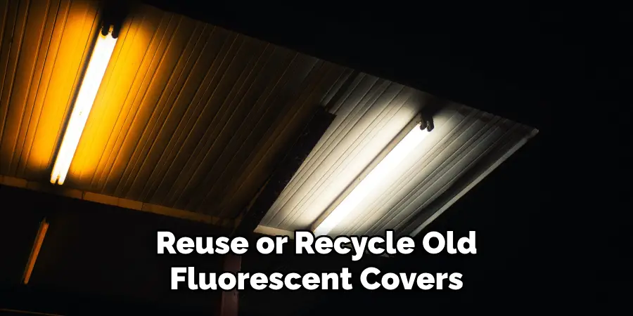 Reuse or Recycle Old
Fluorescent Covers