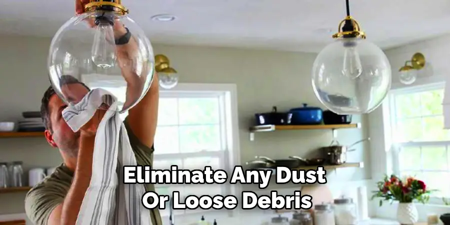 Eliminate Any Dust 
Or Loose Debris