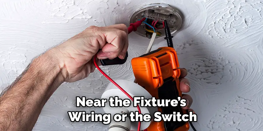 Near the Fixture’s
Wiring or the Switch