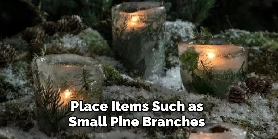 Place Items Such as
Small Pine Branches