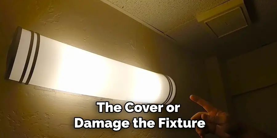 The Cover or
Damage the Fixture