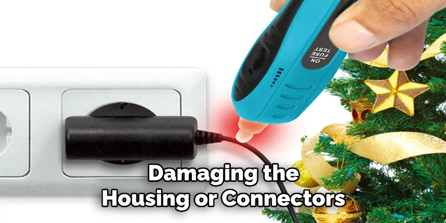 Damaging the
Housing or Connectors