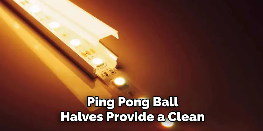 Ping Pong Ball
Halves Provide a Clean
