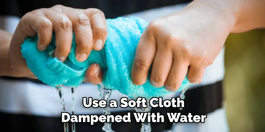 Use a Soft Cloth
Dampened With Water