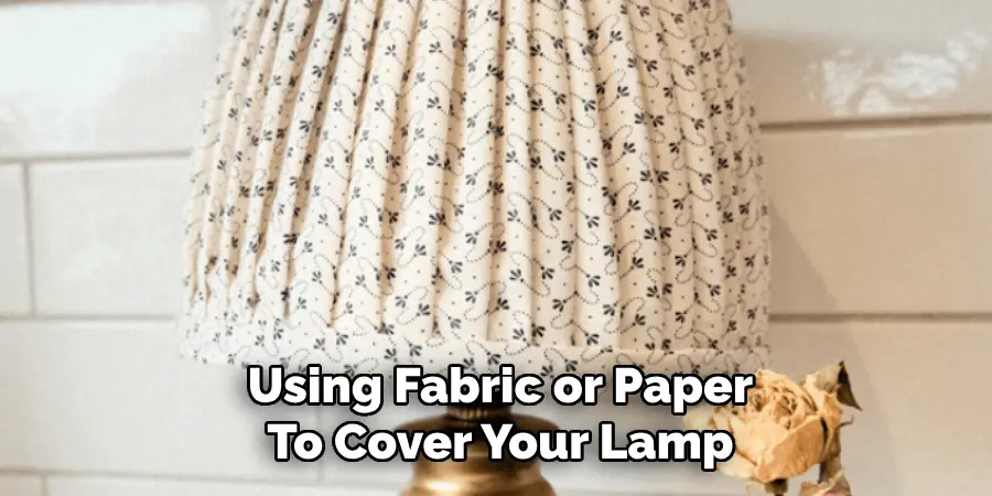 Using Fabric or Paper
To Cover Your Lamp