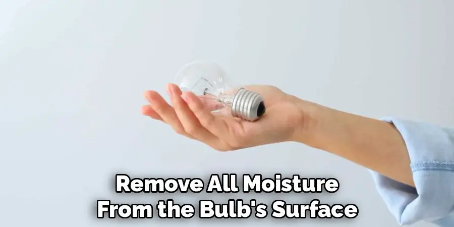 Remove All Moisture
From the Bulb's Surface