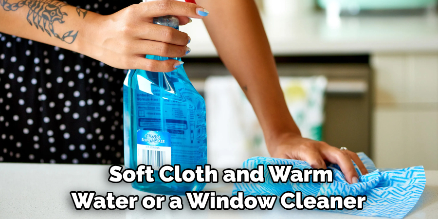  Soft Cloth and Warm Water or a Window Cleaner